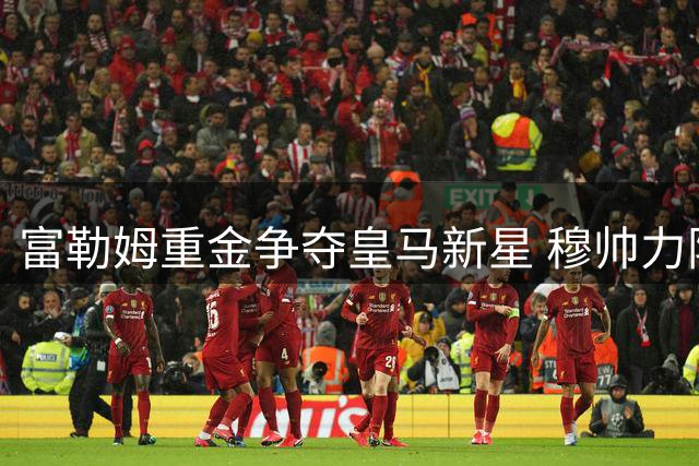 富勒姆重金争夺皇马新星 穆帅力阻爱将离队陷两难